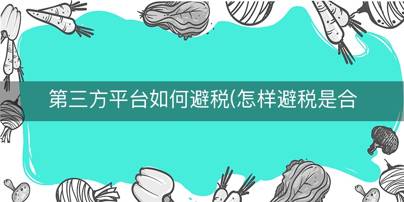 第三方平台如何避税(怎样避税是合法的)