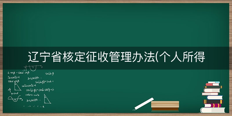 辽宁省核定征收管理办法(个人所得税征收管理办法)