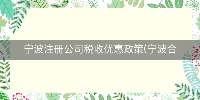 宁波注册公司税收优惠政策(宁波合伙企业税收优惠)