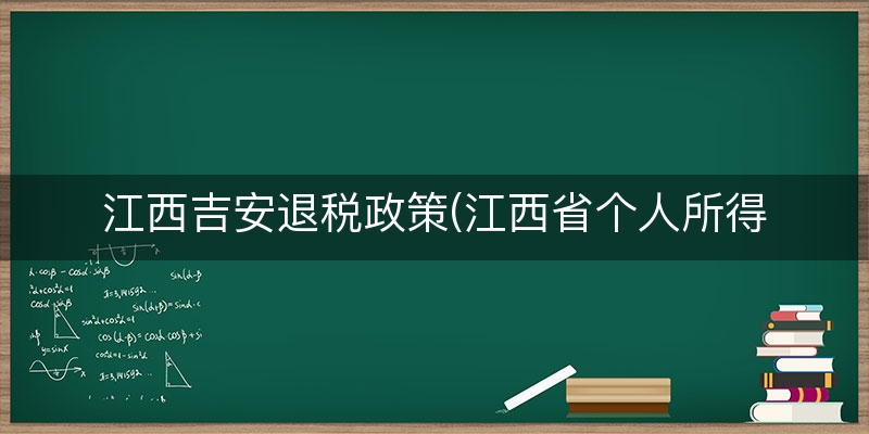 江西吉安退税政策(江西省个人所得税)