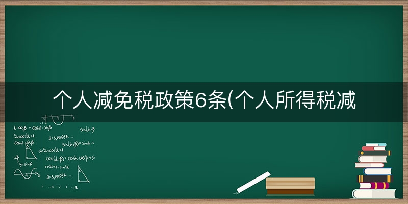 个人减免税政策6条(个人所得税减免优惠)