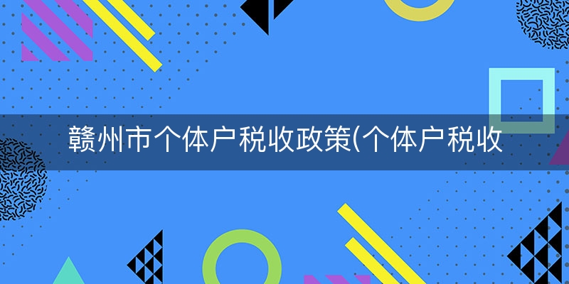 赣州市个体户税收政策(个体户税收起征点)