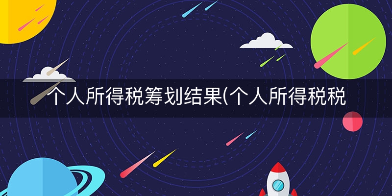 个人所得税筹划结果(个人所得税税收筹划论文)