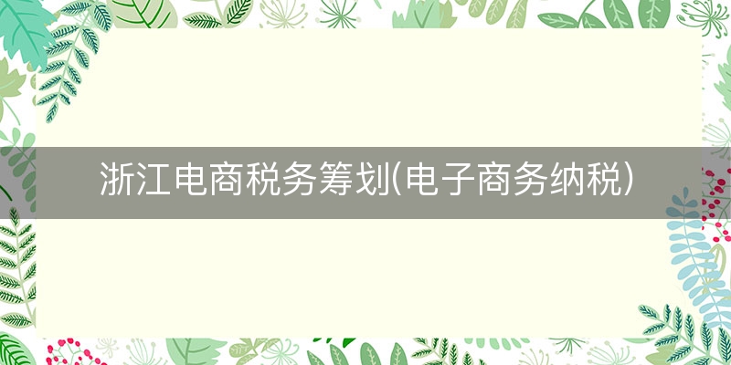 浙江电商税务筹划(电子商务纳税)