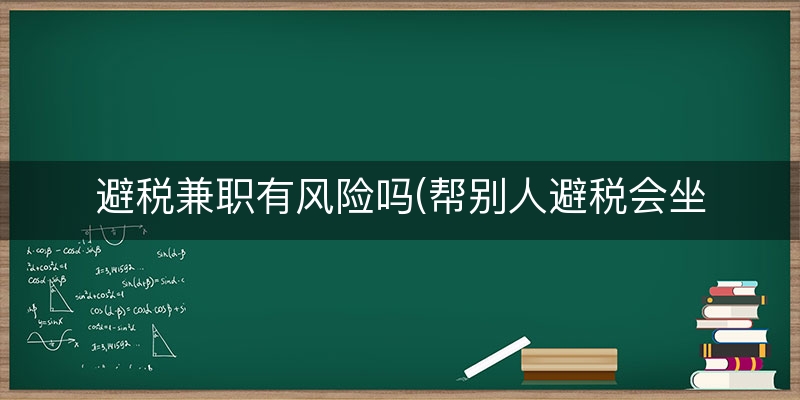 避税兼职有风险吗(帮别人避税会坐牢吗)