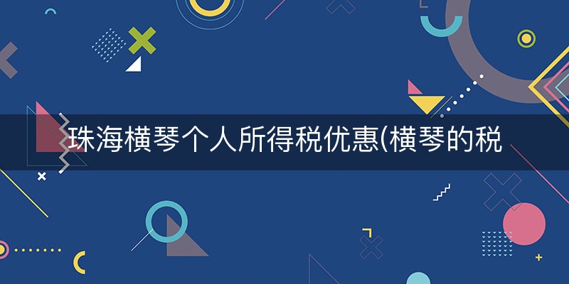 珠海横琴个人所得税优惠(横琴的税收会给珠海吗)