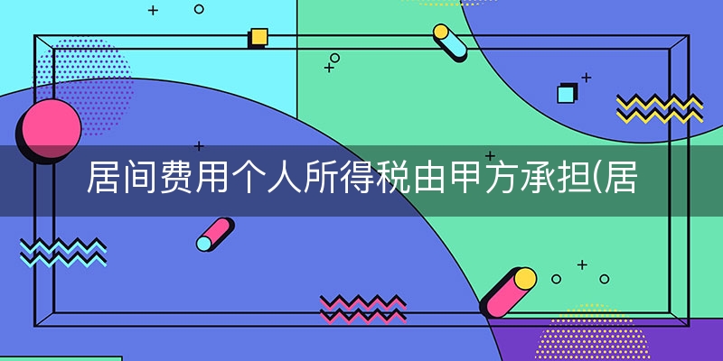 居间费用个人所得税由甲方承担(居间个人所得税计算方法)