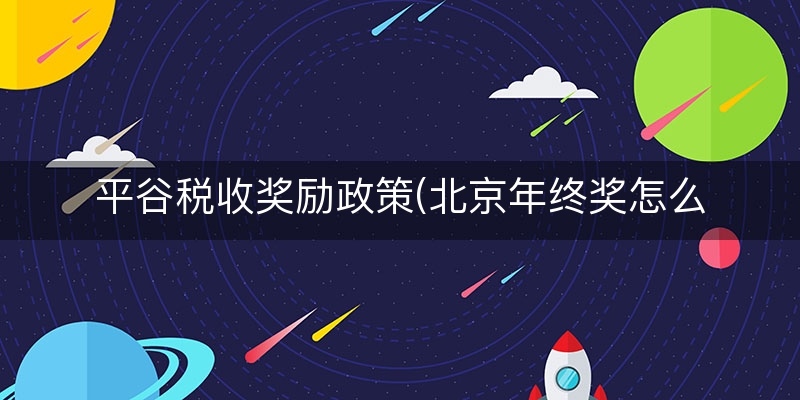 平谷税收奖励政策(北京年终奖怎么扣税)