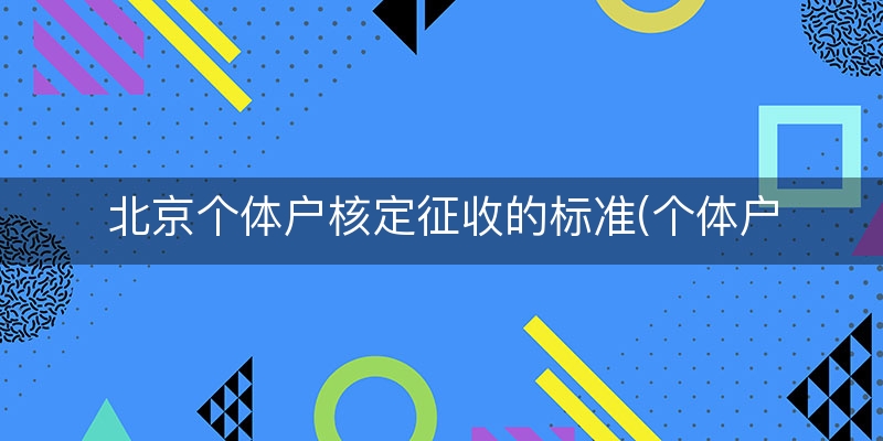 北京个体户核定征收的标准(个体户核定征收的标准)