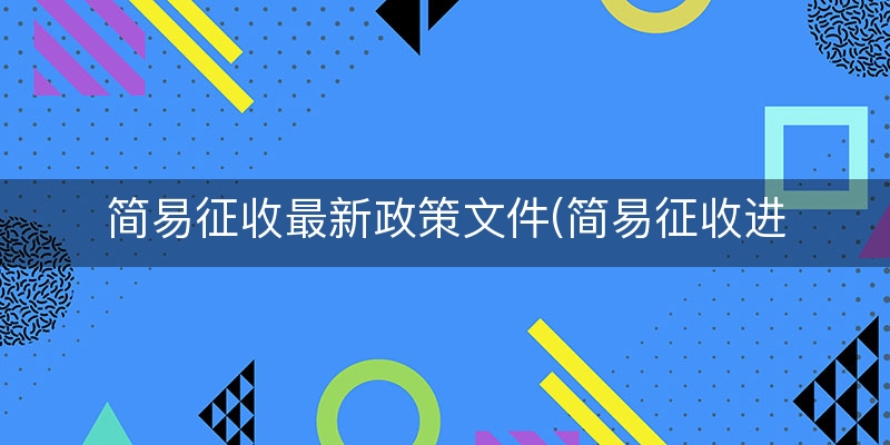 简易征收最新政策文件(简易征收进项税额账务处理)