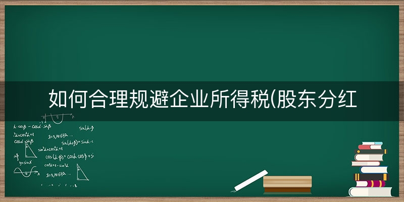 如何合理规避企业所得税(股东分红如何合理节税)