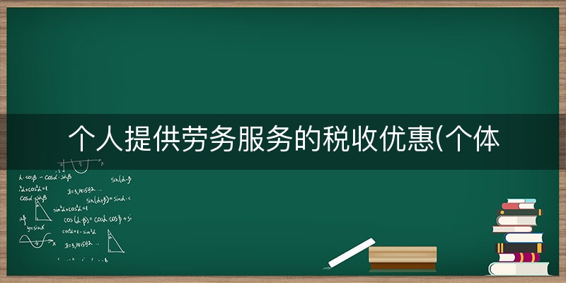 个人提供劳务服务的税收优惠(个体户税收优惠政策)