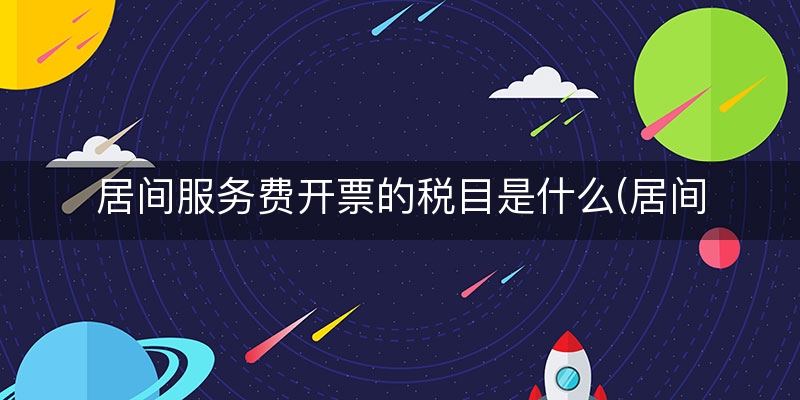 居间服务费开票的税目是什么(居间服务费的税收分类编码)