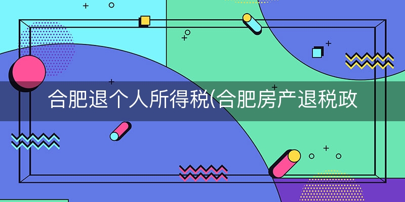 合肥退个人所得税(合肥房产退税政策)