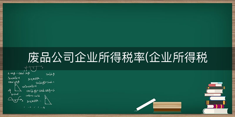 废品公司企业所得税率(企业所得税税率5%)