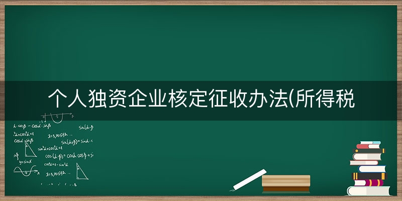 个人独资企业核定征收办法(所得税核定征收办法)