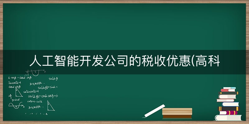 人工智能开发公司的税收优惠(高科技公司税收优惠)