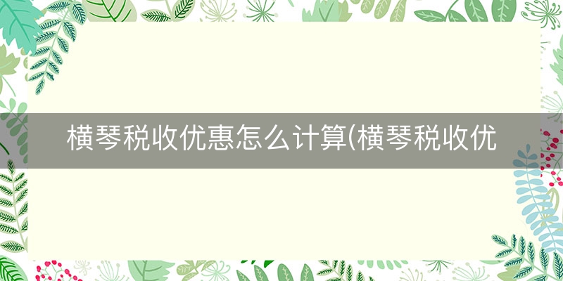 横琴税收优惠怎么计算(横琴税收优惠增值税)