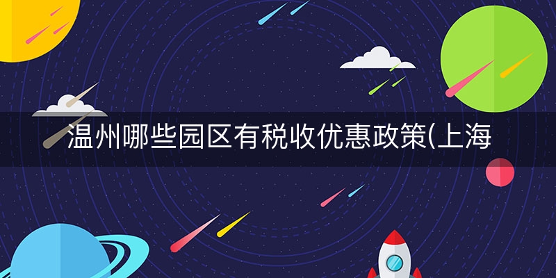 温州哪些园区有税收优惠政策(上海金山区税收优惠政策)