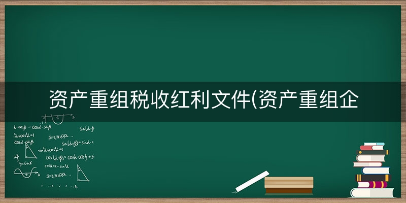 资产重组税收红利文件(资产重组企业所得税)