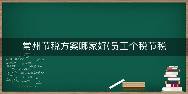常州节税方案哪家好(员工个税节税方案)