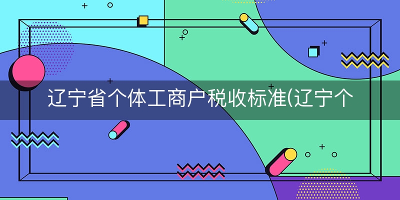辽宁省个体工商户税收标准(辽宁个人所得税税率)