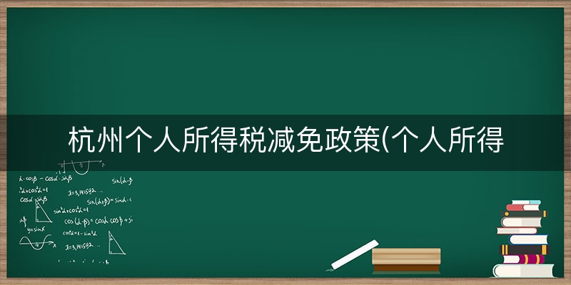 杭州个人所得税减免政策(个人所得税的减免政策)