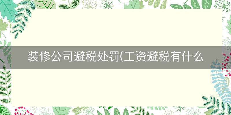 装修公司避税处罚(工资避税有什么处罚)