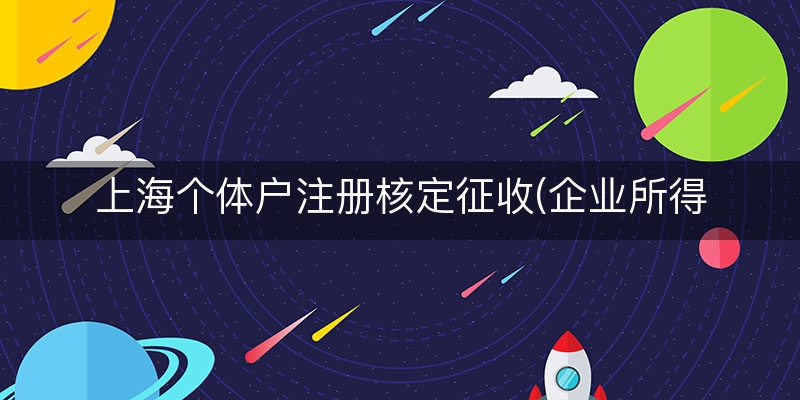 上海个体户注册核定征收(企业所得税核定征收流程)