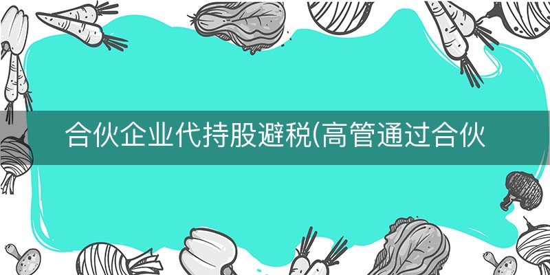 合伙企业代持股避税(高管通过合伙企业避税)