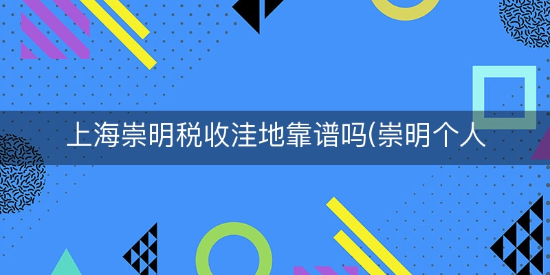 上海崇明税收洼地靠谱吗(崇明个人所得税)
