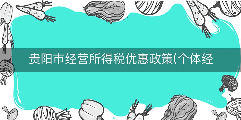 贵阳市经营所得税优惠政策(个体经营所得税新政策)