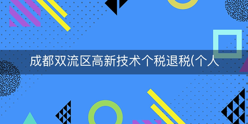 成都双流区高新技术个税退税(个人所得税退税流程)