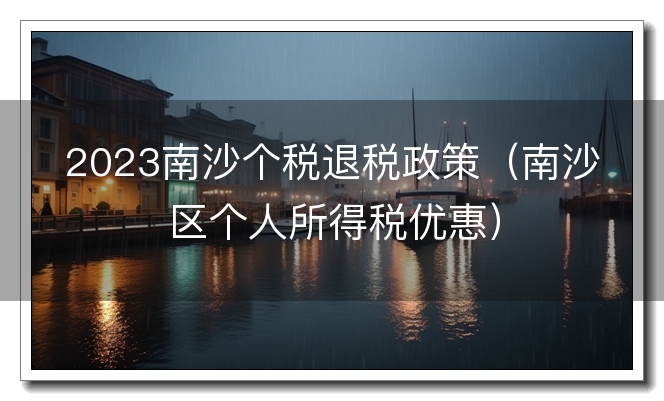 2023南沙个税退税政策（南沙区个人所得税优惠）